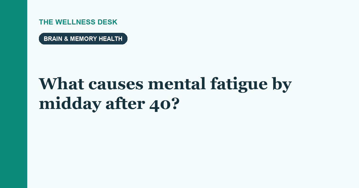 What causes mental fatigue by midday after 40?